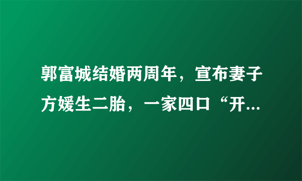 郭富城结婚两周年，宣布妻子方媛生二胎，一家四口“开开心心”