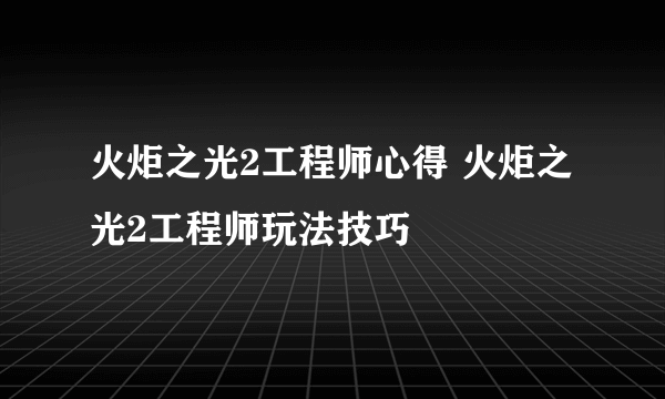 火炬之光2工程师心得 火炬之光2工程师玩法技巧