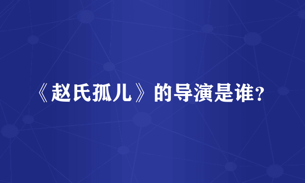 《赵氏孤儿》的导演是谁？