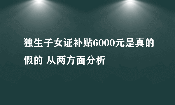 独生子女证补贴6000元是真的假的 从两方面分析