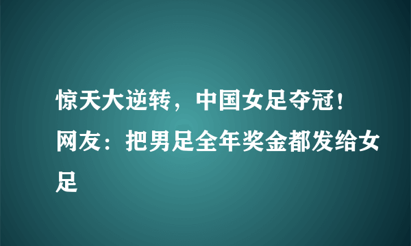 惊天大逆转，中国女足夺冠！网友：把男足全年奖金都发给女足