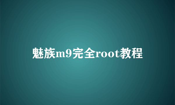 魅族m9完全root教程