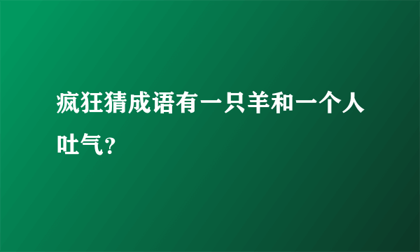 疯狂猜成语有一只羊和一个人吐气？