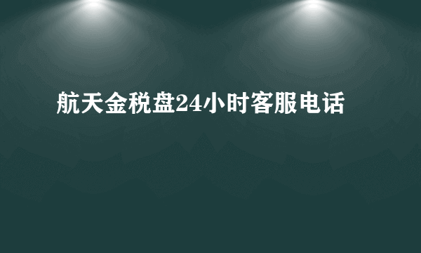 航天金税盘24小时客服电话