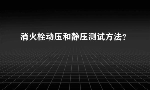 消火栓动压和静压测试方法？