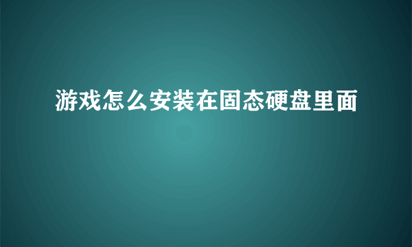 游戏怎么安装在固态硬盘里面