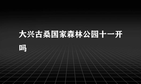 大兴古桑国家森林公园十一开吗