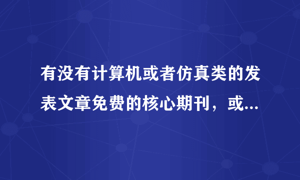 有没有计算机或者仿真类的发表文章免费的核心期刊，或者价位较低的，比较公道的期刊