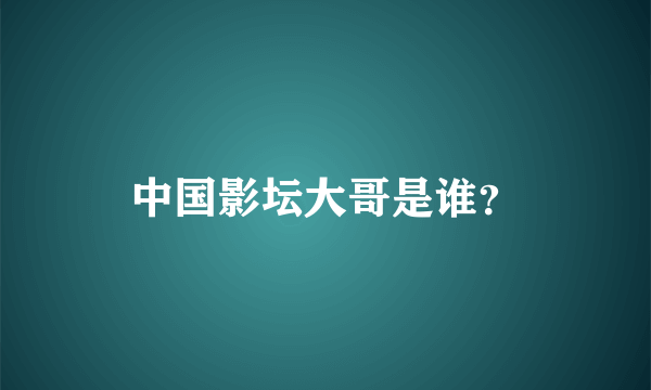 中国影坛大哥是谁？