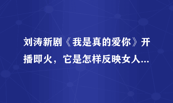 刘涛新剧《我是真的爱你》开播即火，它是怎样反映女人的焦虑的？