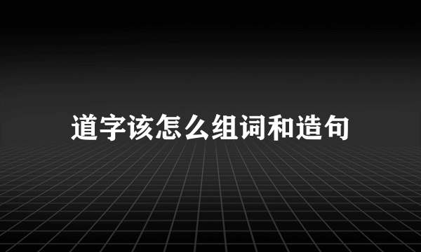 道字该怎么组词和造句