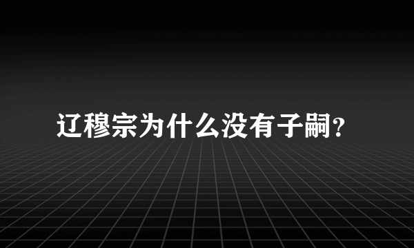 辽穆宗为什么没有子嗣？