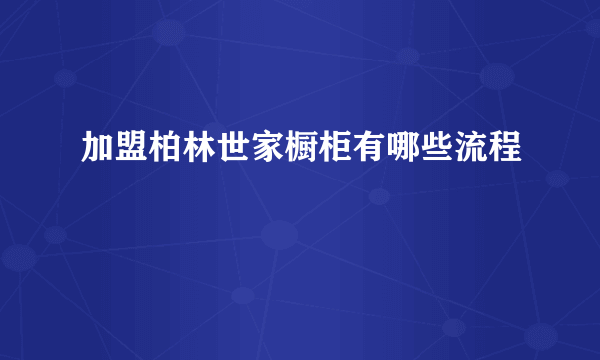 加盟柏林世家橱柜有哪些流程