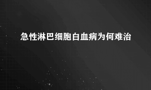 急性淋巴细胞白血病为何难治