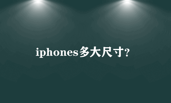 iphones多大尺寸？