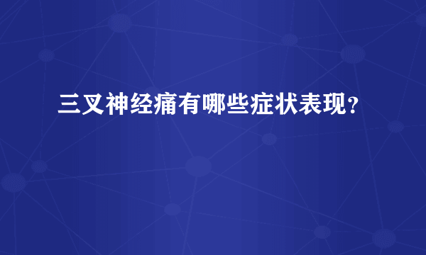 三叉神经痛有哪些症状表现？