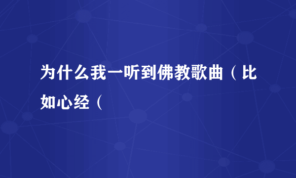 为什么我一听到佛教歌曲（比如心经（