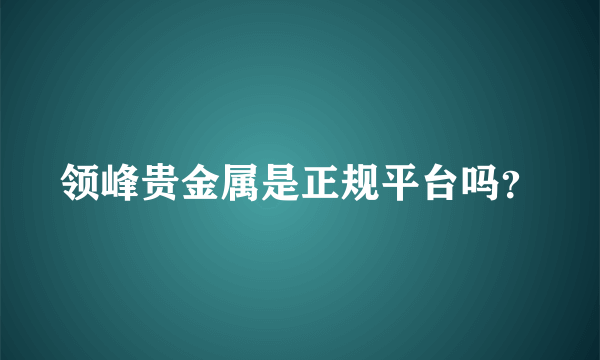 领峰贵金属是正规平台吗？