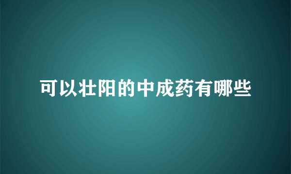 可以壮阳的中成药有哪些