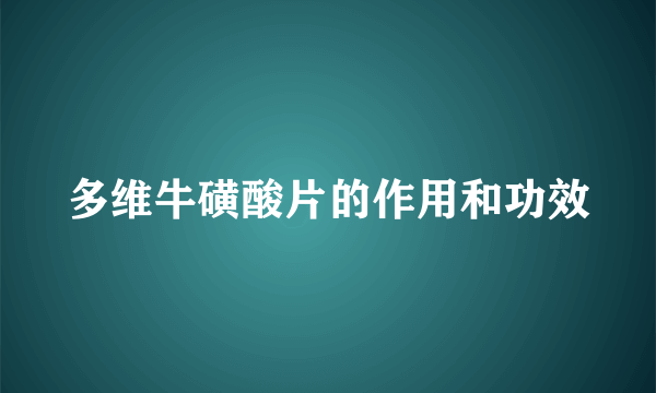 多维牛磺酸片的作用和功效