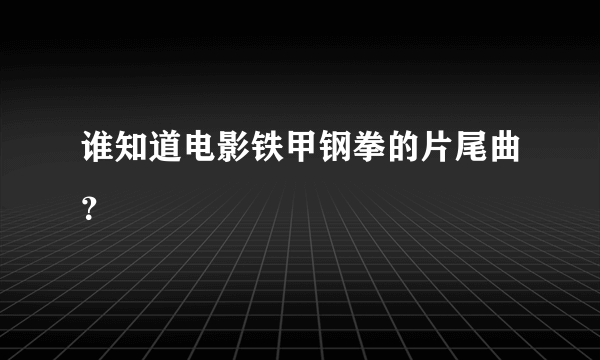 谁知道电影铁甲钢拳的片尾曲？