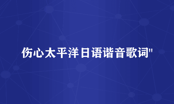 伤心太平洋日语谐音歌词