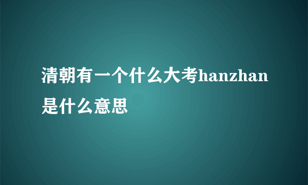 清朝有一个什么大考hanzhan是什么意思