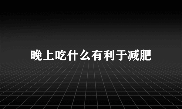 晚上吃什么有利于减肥