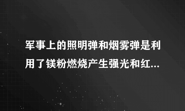 军事上的照明弹和烟雾弹是利用了镁粉燃烧产生强光和红磷燃烧产生大量白烟的原理？