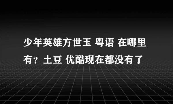 少年英雄方世玉 粤语 在哪里有？土豆 优酷现在都没有了