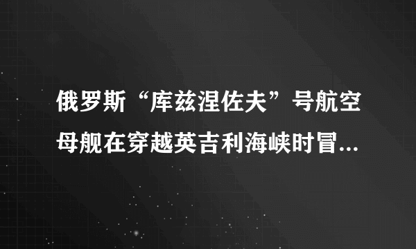 俄罗斯“库兹涅佐夫”号航空母舰在穿越英吉利海峡时冒出黑色浓烟是怎么产生的？