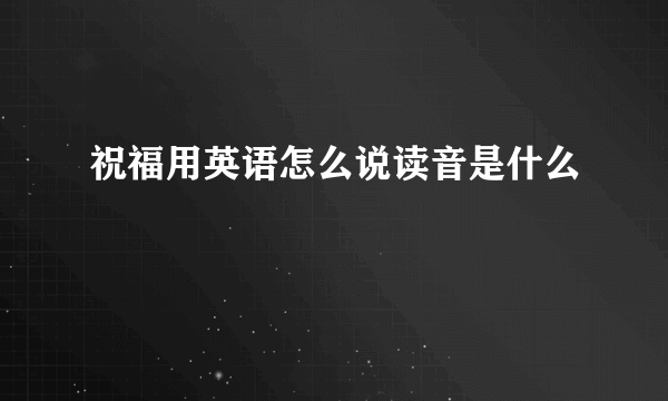 祝福用英语怎么说读音是什么