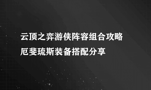 云顶之弈游侠阵容组合攻略 厄斐琉斯装备搭配分享