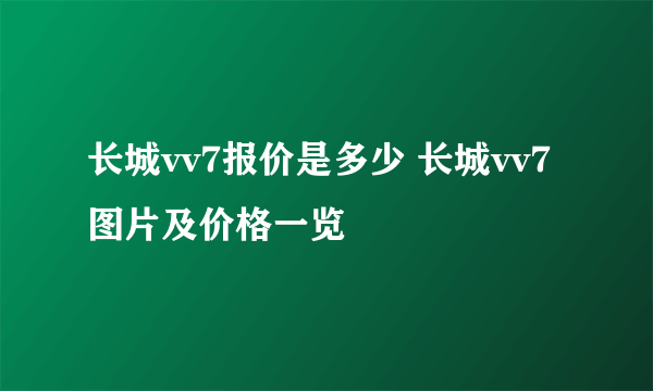 长城vv7报价是多少 长城vv7图片及价格一览