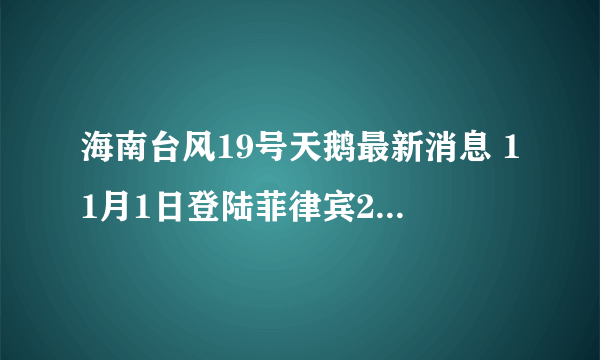 海南台风19号天鹅最新消息 11月1日登陆菲律宾2日到达南海