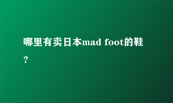 哪里有卖日本mad foot的鞋 ？