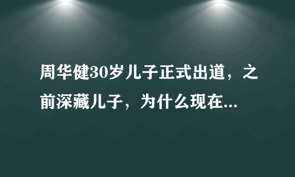 周华健30岁儿子正式出道，之前深藏儿子，为什么现在愿意让儿子出道？