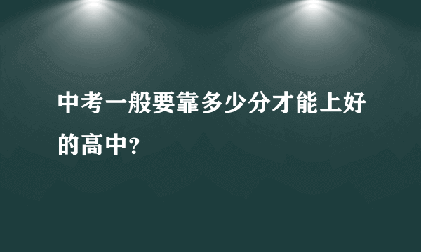 中考一般要靠多少分才能上好的高中？