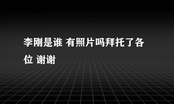 李刚是谁 有照片吗拜托了各位 谢谢