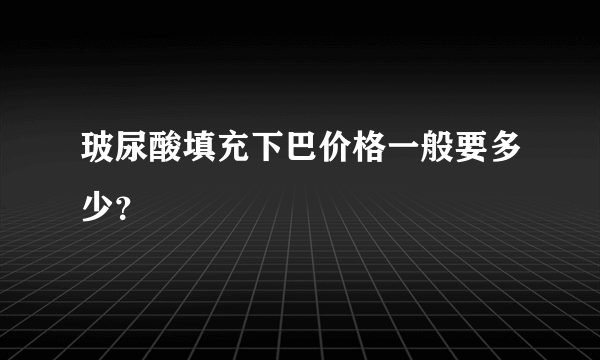 玻尿酸填充下巴价格一般要多少？