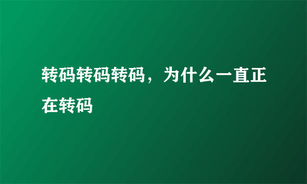 转码转码转码，为什么一直正在转码