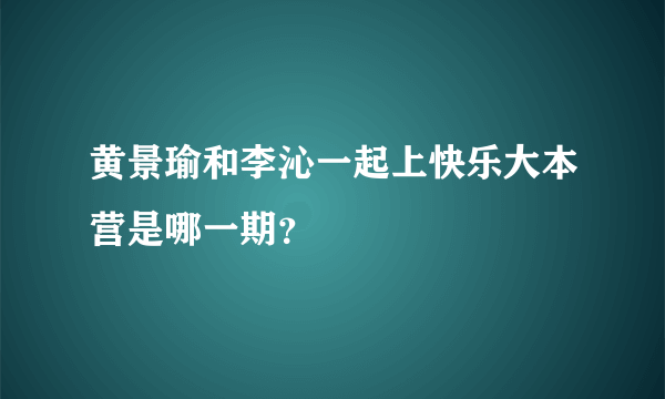 黄景瑜和李沁一起上快乐大本营是哪一期？