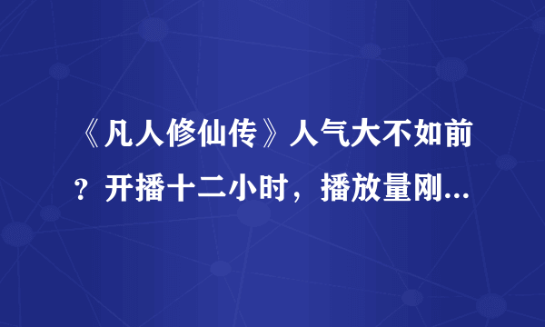 《凡人修仙传》人气大不如前？开播十二小时，播放量刚超百万！