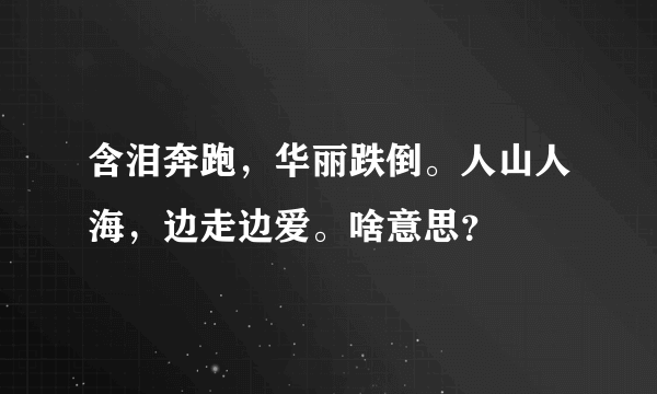 含泪奔跑，华丽跌倒。人山人海，边走边爱。啥意思？