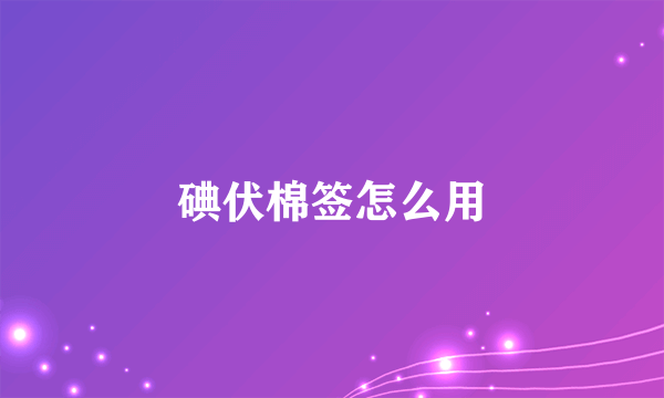 碘伏棉签怎么用