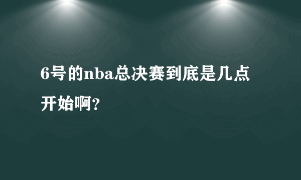 6号的nba总决赛到底是几点开始啊？