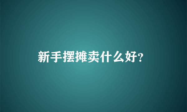 新手摆摊卖什么好？