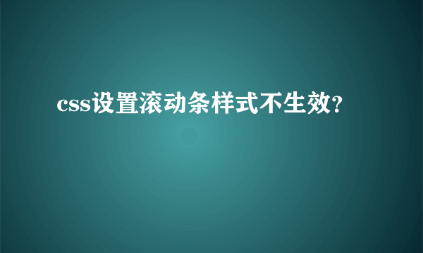 css设置滚动条样式不生效？