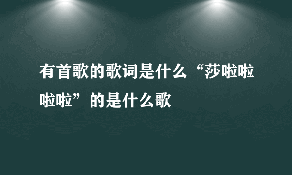 有首歌的歌词是什么“莎啦啦啦啦”的是什么歌