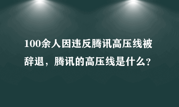 100余人因违反腾讯高压线被辞退，腾讯的高压线是什么？